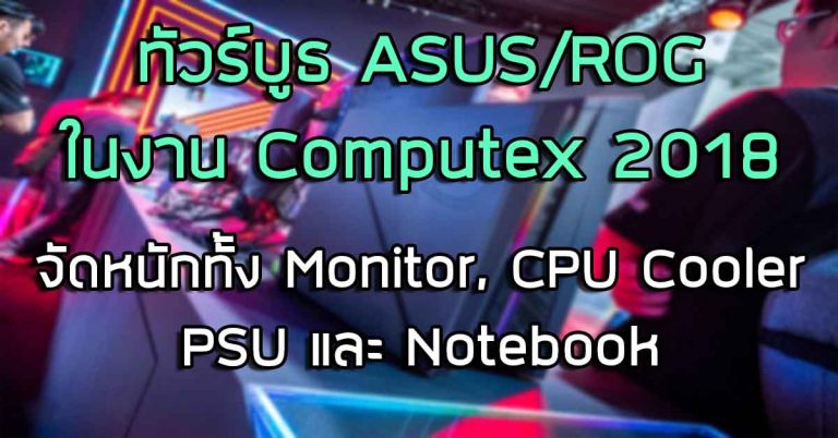 พาชม: บูธ ASUS/ROG ในงาน Computex 2018 – จัดหนักทั้งจอภาพ, Cooler, PSU และ Notebook
