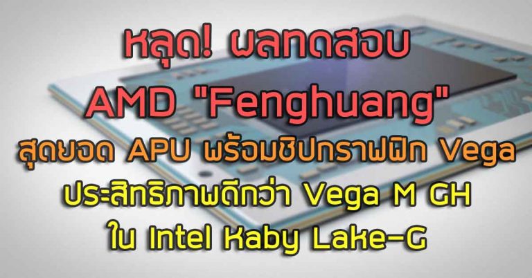 หลุด! ผลทดสอบ AMD “Fenghuang” – สุดยอด APU พร้อมชิปกราฟฟิก Vega ประสิทธิภาพดีกว่า Vega M GH ใน Intel Kaby Lake-G