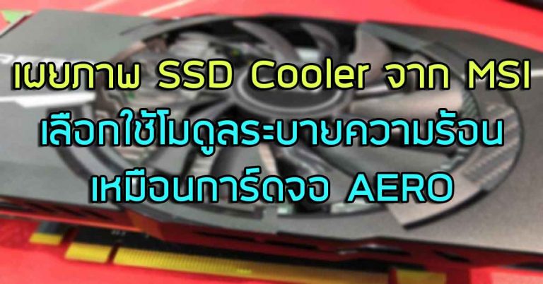 เผยภาพ SSD Cooler จาก MSI – เลือกใช้โมดูลระบายความร้อนเหมือนการ์ดจอ AERO