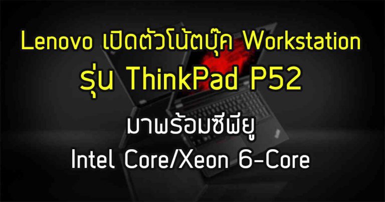 Lenovo เปิดตัวโน้ตบุ๊ค Workstation “ThinkPad P52” – มาพร้อมซีพียู Intel Core/Xeon 6-Core