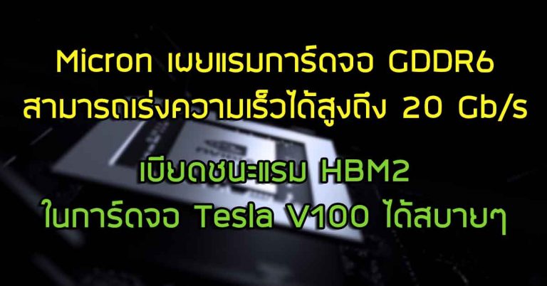 Micron เผยแรมการ์ดจอ GDDR6 สามารถเร่งความเร็วได้สูงถึง 20 Gb/s เบียดชนะแรม HBM2 ในการ์ดจอ Tesla V100 ได้สบายๆ