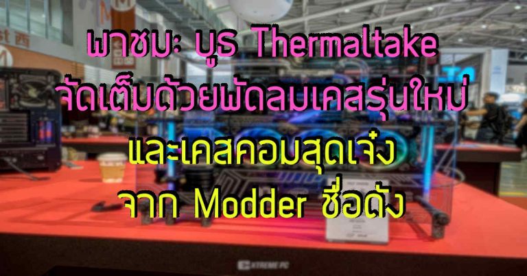 พาชม: บูธ Thermaltake จัดเต็มด้วยพัดลมเคสรุ่นใหม่ และเคสคอมสุดเจ๋ง จาก Modder ชื่อดัง