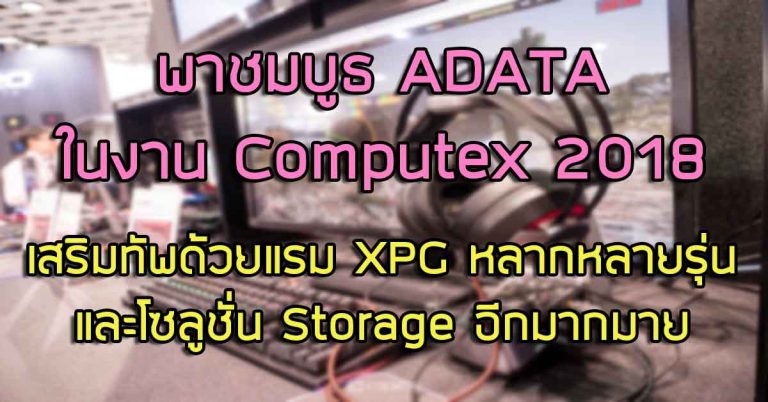 พาชม: บูธ ADATA ในงาน Computex 2018 เสริมทัพด้วยแรม XPG หลากหลายรุ่น และโซลูชั่น Storage อีกมากมาย