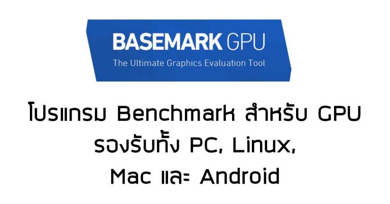 “Basemark GPU” – โปรแกรม Benchmark สำหรับ GPU รองรับทั้ง PC, Linux, Mac และ Android