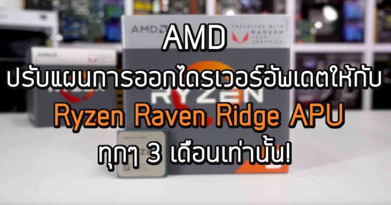 AMD ปรับแผนการออกไดรเวอร์อัพเดตให้กับ Ryzen Raven Ridge APU ทุกๆ 3 เดือนเท่านั้น!