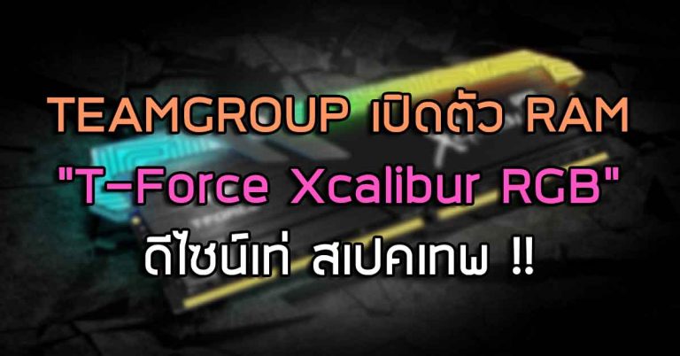 TEAMGROUP เปิดตัวแรม “T-Force Xcalibur RGB” ดีไซน์เท่ สเปคเทพ !!
