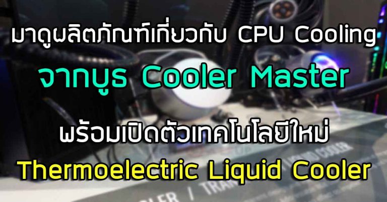 พาชม: นวัตกรรมจากบูธ Cooler Master จัดเต็มด้วยผลิตภัณฑ์เกี่ยวกับ CPU Cooling – พร้อมเปิดตัวเทคโนโลยีการระบายความร้อนแบบใหม่ด้วย Thermoelectric Liquid Cooler