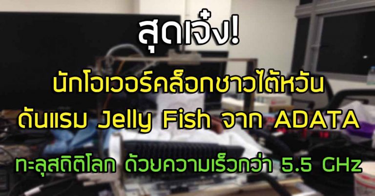 สุดเจ๋ง! นักโอเวอร์คล็อกชาวไต้หวัน ดันแรม Jelly Fish จาก ADATA ทะลุสถิติโลก ด้วยความเร็วกว่า 5.5 GHz