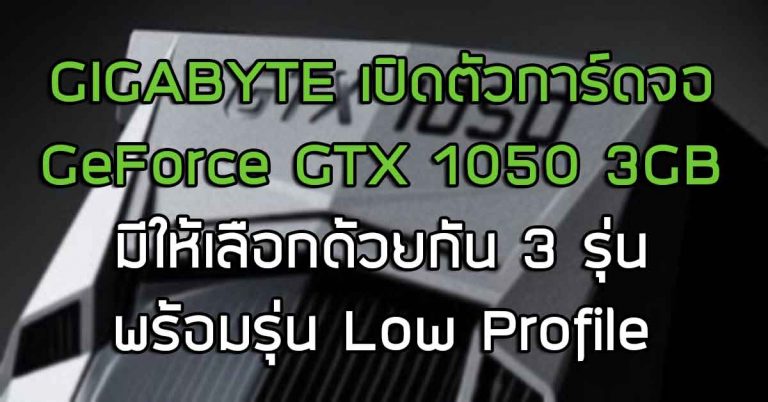 GIGABYTE เปิดตัวการ์ดจอ GeForce GTX 1050 3GB มีให้เลือกด้วยกัน 3 รุ่น พร้อมรุ่น Low Profile