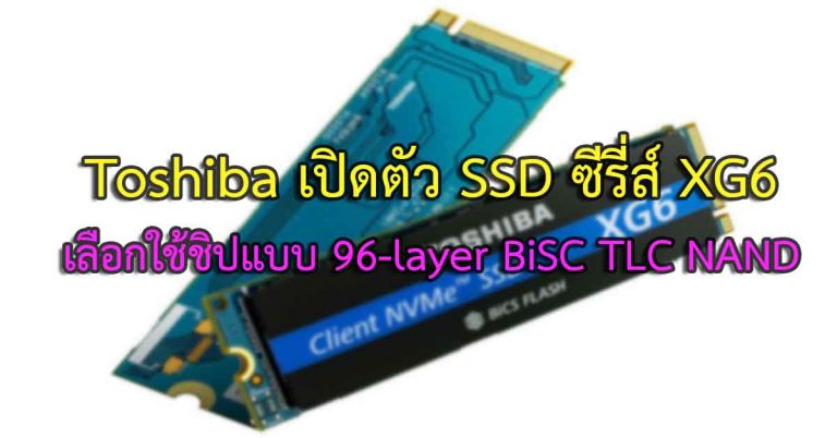 Toshiba เปิดตัว SSD ซีรี่ส์ XG6 เลือกใช้ชิปแบบ 96-layer BiSC TLC NAND
