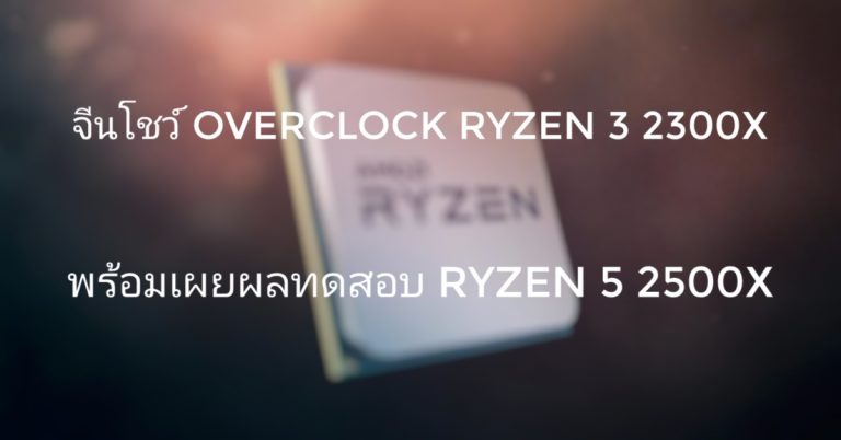 จีนโชว์ Overclock Ryzen 3 2300X พร้อมเผยผลทดสอบ Ryzen 5 2500X