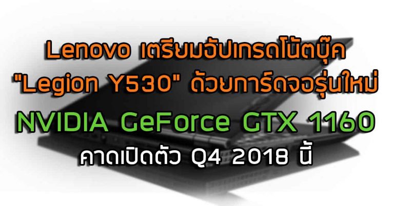 Lenovo เตรียมอัปเกรดโน้ตบุ๊ค “Legion Y530” ด้วยการ์ดจอรุ่นใหม่ NVIDIA GeForce GTX 1160 – คาดเปิดตัว Q4 2018 นี้