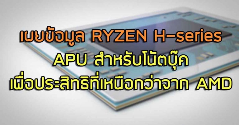 เผยข้อมูล RYZEN H-series – APU สำหรับโน้ตบุ๊ค เพื่อประสิทธิที่เหนือกว่าจาก AMD
