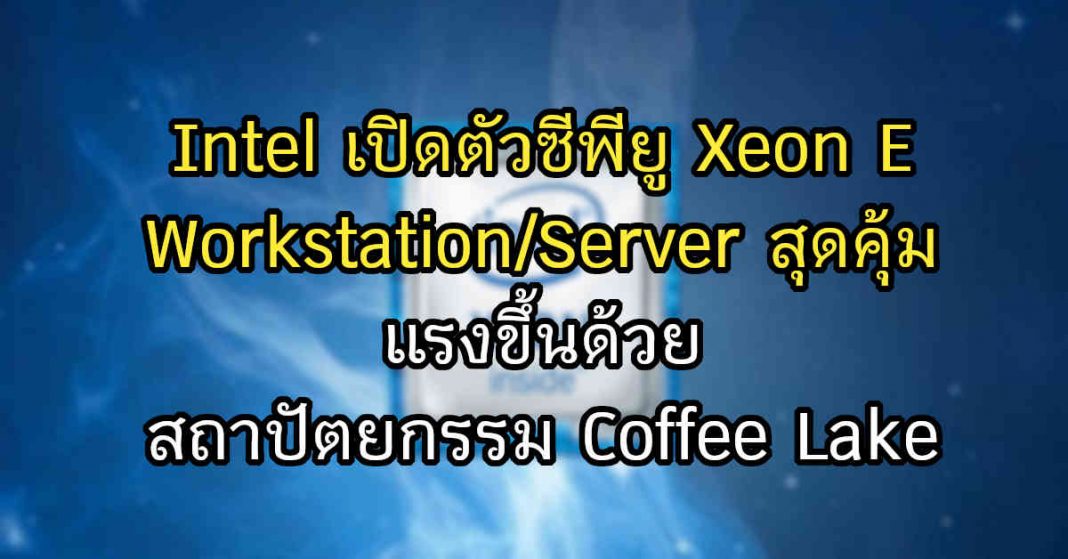 Intel เปิดตัวซีพียูตระกูล "Xeon E" แรงขึ้นด้วยสถาปัตยกรรม Coffee Lake