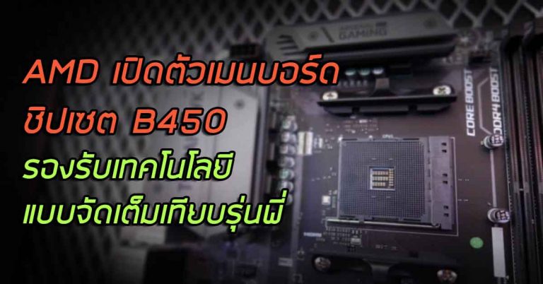 AMD เปิดตัวเมนบอร์ดชิปเซต B450 ราคาประหยัด รองรับเทคโนโลยีเทียบรุ่นพี่ X470
