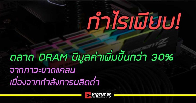 กำไรเพียบ! ตลาด DRAM มีมูลค่าเพิ่มขึ้นกว่า 30% จากภาวะขาดแคลน เนื่องจากกำลังการผลิตต่ำ