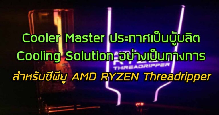 Cooler Master ประกาศเป็นผู้ผลิต Cooling Solution อย่างเป็นทางการ สำหรับซีพียู AMD RYZEN Threadripper