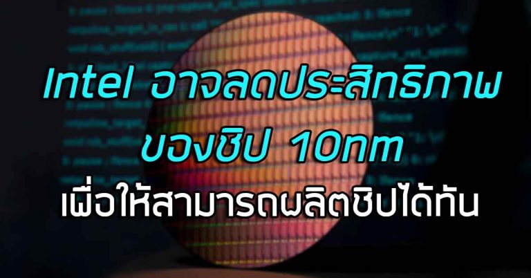 Intel อาจลดประสิทธิภาพของชิป 10nm ลง เพื่อให้สามารถผลิตได้ทันตามกำหนด