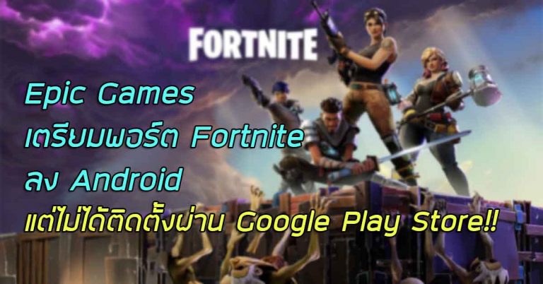 Epic Games เตรียมพอร์ตเกม Fortnite ลง Android แต่ไม่ได้ติดตั้งผ่าน Google Play Store!!
