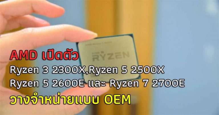 AMD เปิดตัว Ryzen 3 2300X, Ryzen 5 2500X, Ryzen 5 2600E และ Ryzen 7 2700E วางจำหน่ายแบบ OEM