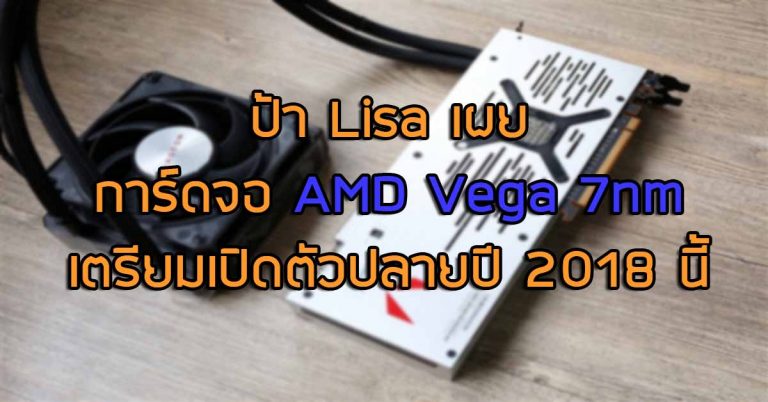 ป้า Lisa เผย การ์ดจอ AMD Vega 7nm เตรียมเปิดตัวปลายปี 2018 นี้