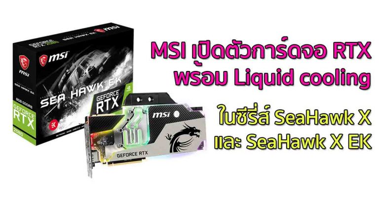 MSI เปิดตัวการ์ดจอ RTX พร้อม Liquid cooling ในซีรี่ส์ SeaHawk X และ SeaHawk X EK