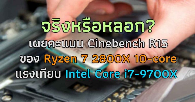 จริงหรือหลอก? เผยคะแนน Cinebench R15 ของ Ryzen 7 2800X 10-core แรงเทียบ Intel Core i7-9700X