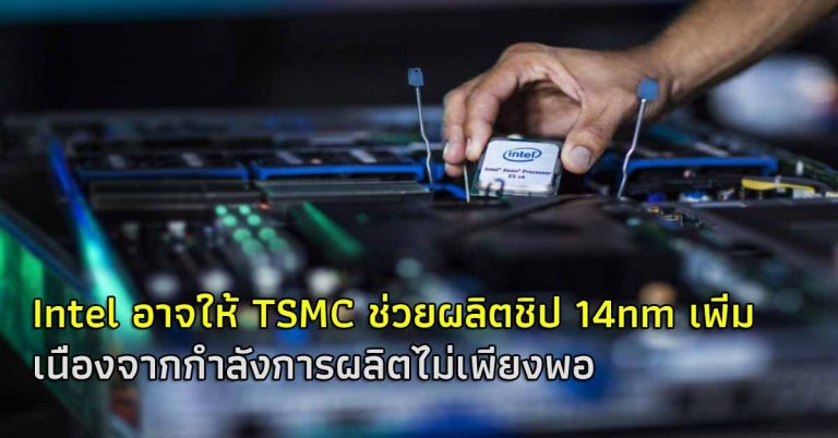 Intel อาจให้ TSMC ช่วยผลิตชิป 14nm เพิ่ม เพื่อลดปัญหาความขาดแคลน จากกำลังการผลิตที่ไม่เพียงพอ