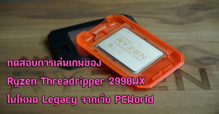 ทดสอบการเล่นเกมของ Ryzen Threadripper 2990WX ในโหมด Legacy จะเจ๋งแค่ไหน ไปดูกันเลย!