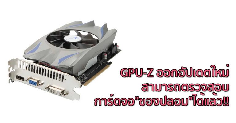 GPU-Z ออกอัปเดตใหม่ สามารถตรวจสอบการ์ดจอ”ของปลอม”ได้แล้ว!!