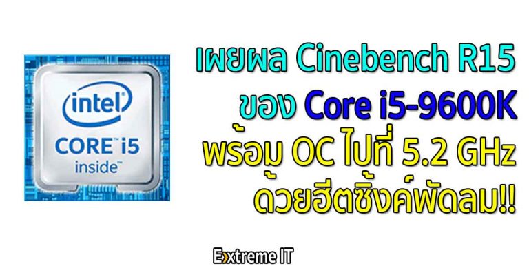เผยผล Cinebench R15 ของ Core i5-9600K พร้อม OC ไปที่ 5.2 GHz ด้วยฮีตซิ้งค์พัดลม!!