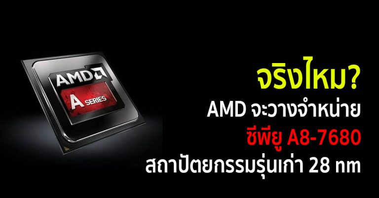 จริงไหม? AMD จะวางจำหน่ายซีพียู A8-7680 สถาปัตยกรรมรุ่นเก่า 28 nm
