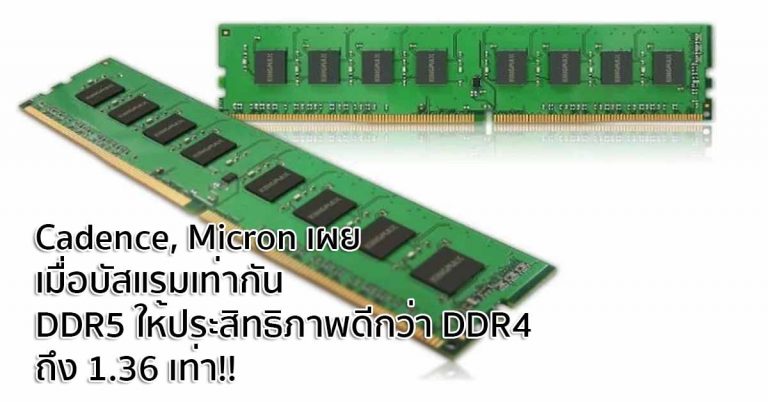 Cadence, Micron เผย เมื่อบัสแรมเท่ากัน DDR5 ให้ประสิทธิภาพดีกว่า DDR4 ถึง 1.36 เท่า!!