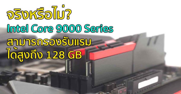 จริงหรือไม่? Intel Core 9000 Series สามารถรองรับแรมได้สูงถึง 128 GB