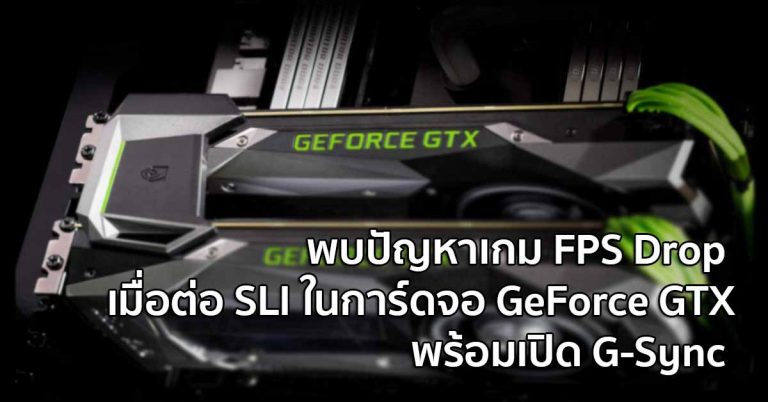 ไปด้วยกันไม่ได้ – พบปัญหาเกม FPS Drop เมื่อต่อ SLI ในการ์ดจอ GeForce GTX พร้อมเปิด G-Sync