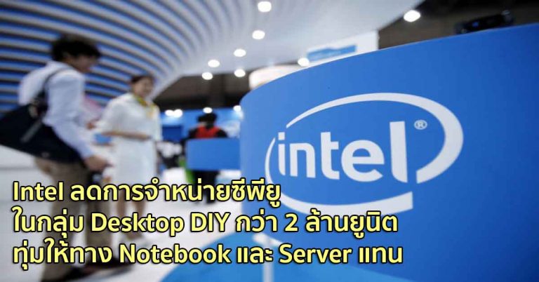 Intel ลดการจำหน่ายซีพียูในกลุ่ม Desktop DIY กว่า 2 ล้านยูนิต ทุ่มให้ทาง Notebook และ Server แทน