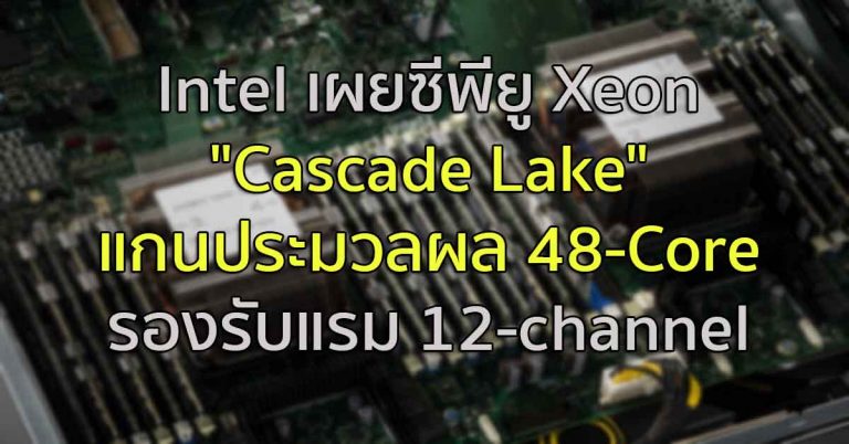Intel เผยซีพียู Xeon “Cascade Lake” แกนประมวลผล 48-Core รองรับแรม 12-channel