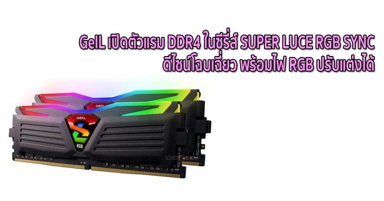 GeIL เปิดตัวแรม DDR4 ในซีรี่ส์ SUPER LUCE RGB SYNC ดีไซน์โฉบเฉี่ยว พร้อมไฟ RGB ปรับแต่งได้