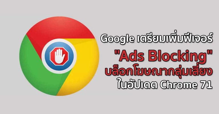 Google เตรียมเพิ่มฟีเจอร์ “Ads Blocking” บล็อกโฆษณากลุ่มเสี่ยง ในอัปเดต Chrome 71