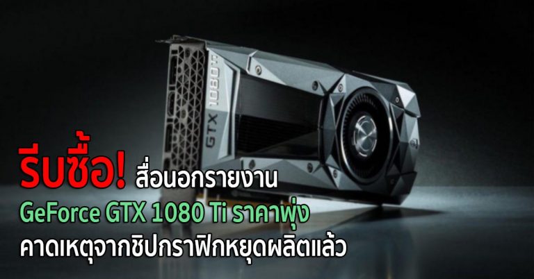 รีบซื้อ! สื่อนอกรายงาน GeForce GTX 1080 Ti ราคาพุ่ง คาดสาเหตุจากชิปกราฟิกหยุดผลิตแล้ว