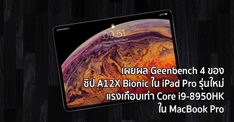 เผยผล Geenbench 4 ของชิป A12X Bionic ใน iPad Pro รุ่นใหม่ แรงเกือบเท่า Core i9-8950HK ใน MacBook Pro