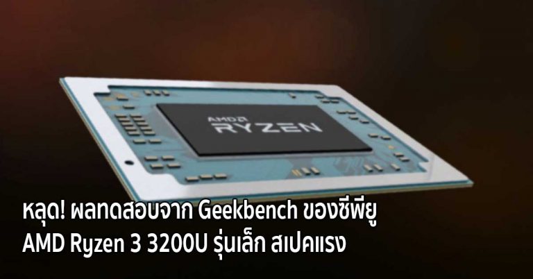 หลุด! ผลทดสอบจาก Geekbench ของซีพียู AMD Ryzen 3 3200U รุ่นเล็ก สเปคแรง