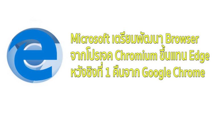 Microsoft เตรียมพัฒนา Browser จาก Chromium ขึ้นแทน Edge หวังชิงที่ 1 คืนจาก Google Chrome