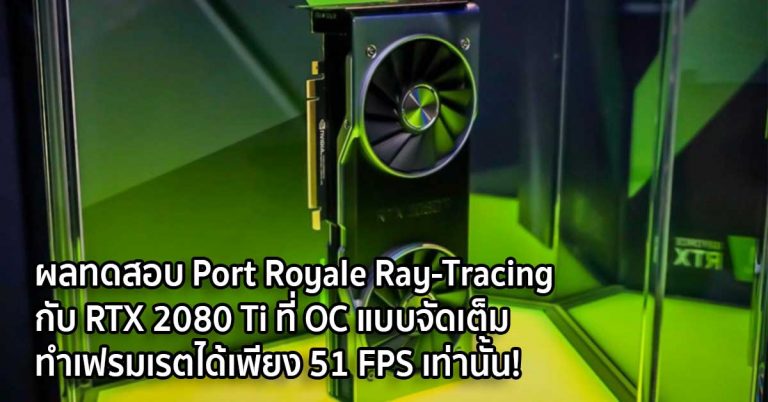 ผลทดสอบ Port Royale Ray-Tracing กับการ์ดจอ RTX 2080 Ti ที่ OC แบบจัดเต็ม สามารถทำเฟรมเรตได้เพียง 51 FPS เท่านั้น!