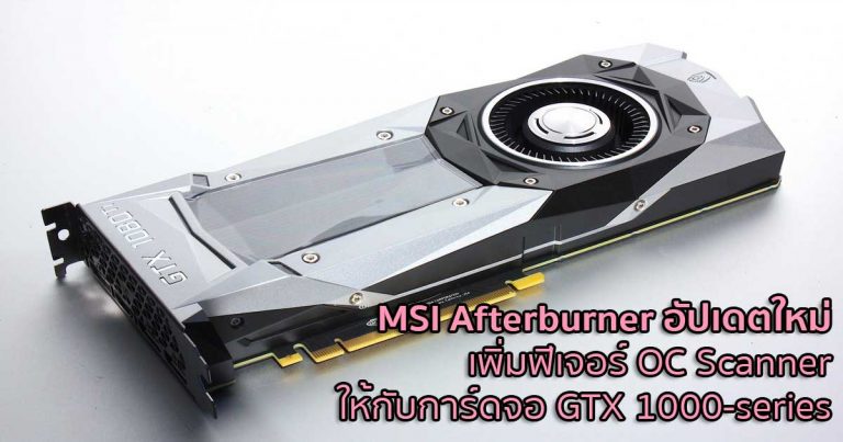 MSI Afterburner อัปเดตใหม่ เพิ่มฟีเจอร์ OC Scanner ให้กับการ์ดจอ GTX 1000-series