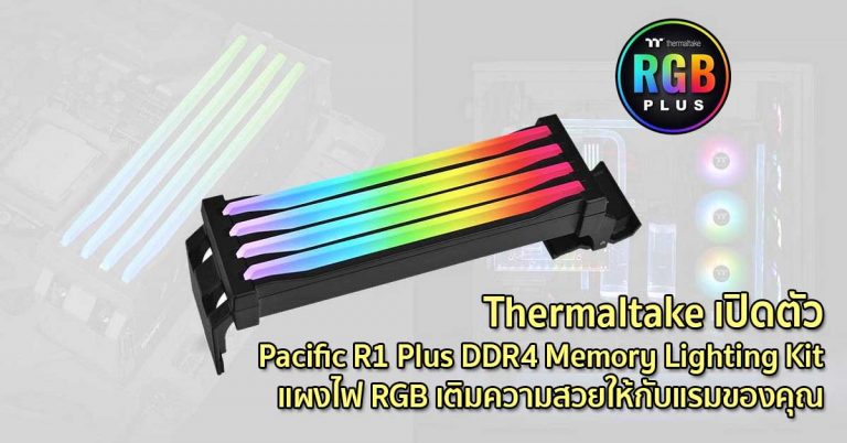 Thermaltake เปิดตัว Pacific R1 Plus DDR4 Memory Lighting Kit แผงไฟ RGB เติมความสวยให้กับแรมของคุณ