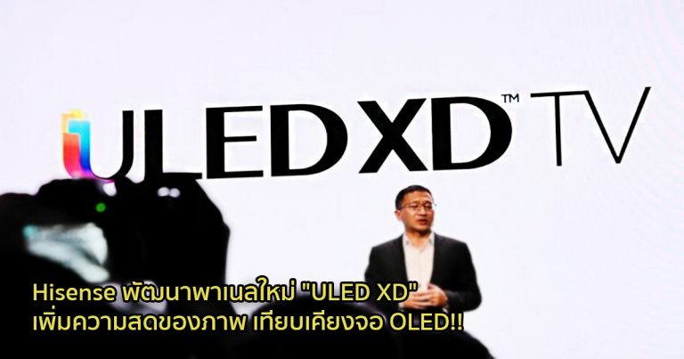 Hisense พัฒนาพาเนลใหม่ “ULED XD” เพิ่มความสดของภาพ เทียบเคียงจอ OLED!!
