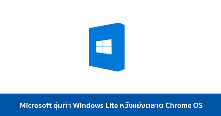 Microsoft ซุ่มทำ Windows Lite หวังแย่งตลาด Chrome OS