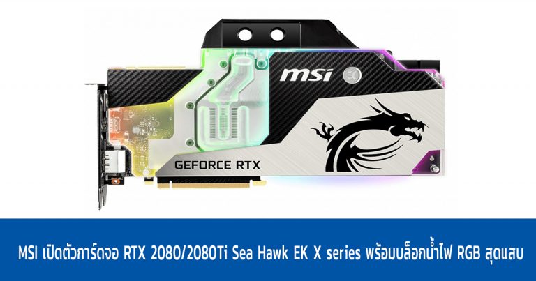 MSI เปิดตัวการ์ดจอ RTX 2080/2080Ti Sea Hawk EK X series พร้อมบล็อกน้ำไฟ RGB สุดแสบ
