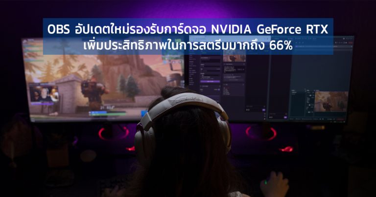 OBS อัปเดตใหม่รองรับการ์ดจอ NVIDIA GeForce RTX เพิ่มประสิทธิภาพในการสตรีมมากถึง 66%